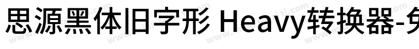 思源黑体旧字形 Heavy转换器字体转换